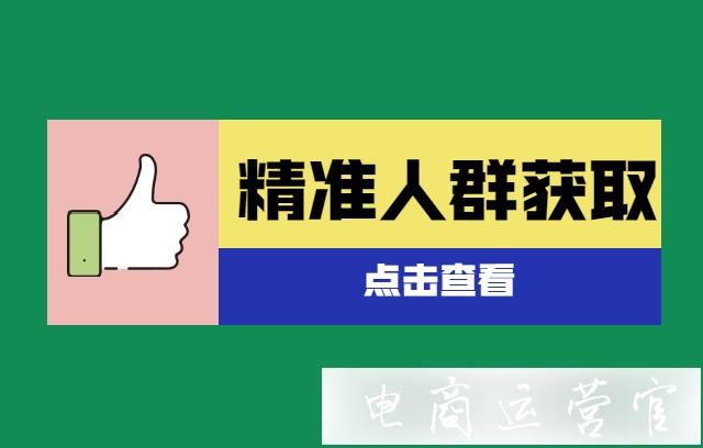 淘寶精準(zhǔn)人群如何獲取?如何提高淘寶搜索流量的精準(zhǔn)率?